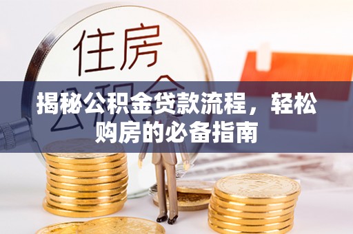 海城揭秘公积金贷款流程，轻松购房的必备指南