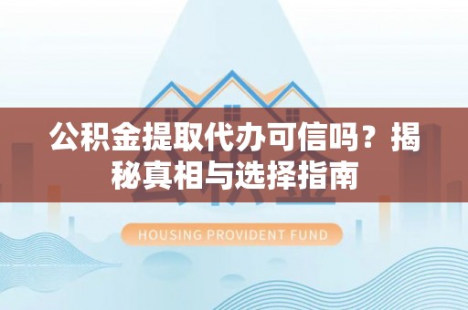 海城公积金提取代办可信吗？揭秘真相与选择指南