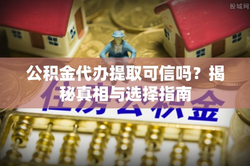 海城公积金代办提取可信吗？揭秘真相与选择指南