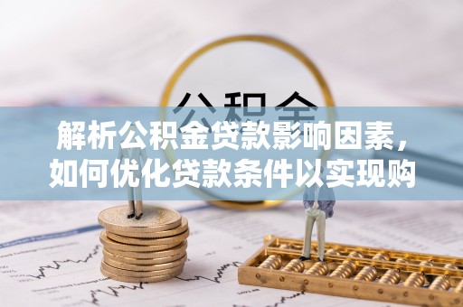 海城解析公积金贷款影响因素，如何优化贷款条件以实现购房梦想