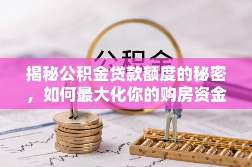 海城揭秘公积金贷款额度的秘密，如何最大化你的购房资金