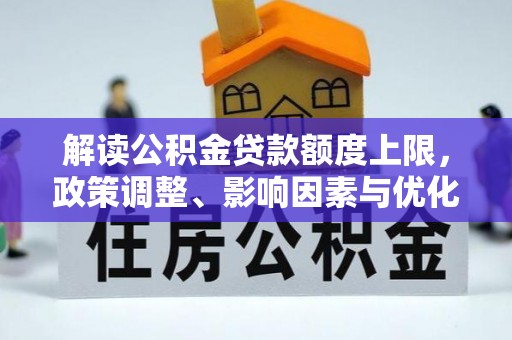 海城解读公积金贷款额度上限，政策调整、影响因素与优化策略