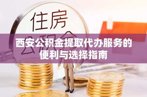 海城西安公积金提取代办服务的便利与选择指南