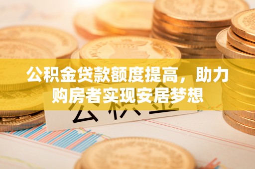 海城公积金贷款额度提高，助力购房者实现安居梦想