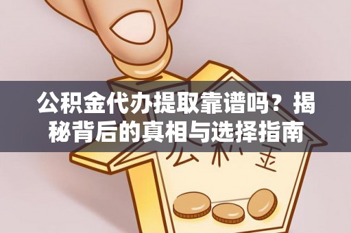海城公积金代办提取靠谱吗？揭秘背后的真相与选择指南