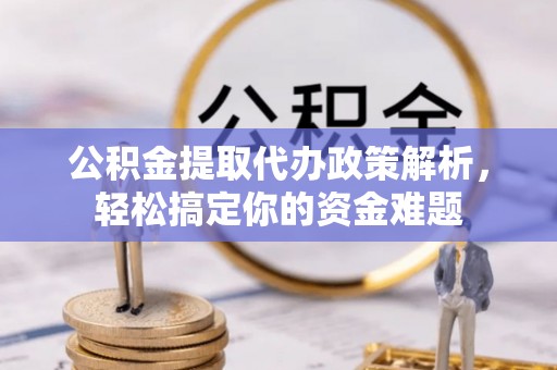 海城公积金提取代办政策解析，轻松搞定你的资金难题
