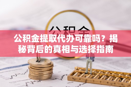 海城公积金提取代办可靠吗？揭秘背后的真相与选择指南