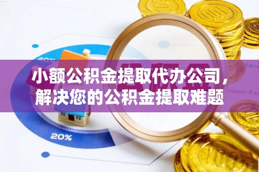 海城小额公积金提取代办公司，解决您的公积金提取难题