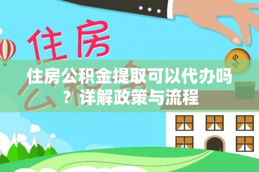 海城住房公积金提取可以代办吗？详解政策与流程