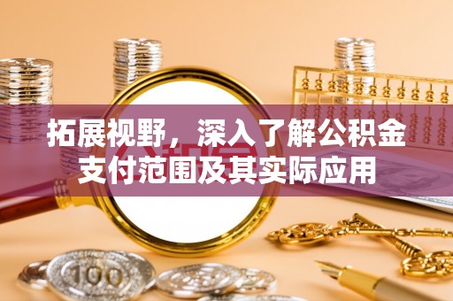 海城拓展视野，深入了解公积金支付范围及其实际应用