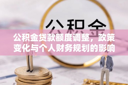 海城公积金贷款额度调整，政策变化与个人财务规划的影响