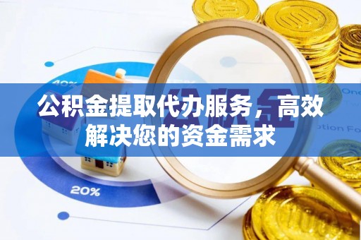 海城公积金提取代办服务，高效解决您的资金需求