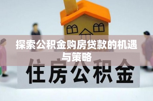 海城探索公积金购房贷款的机遇与策略