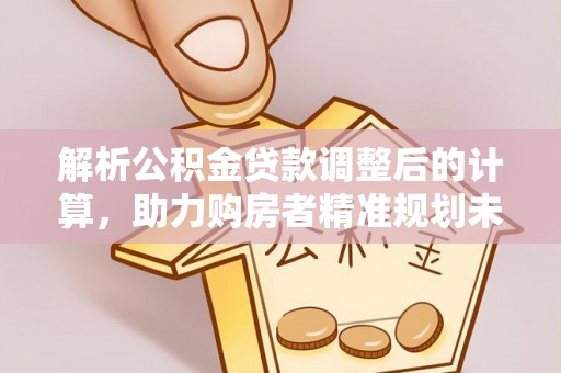 海城解析公积金贷款调整后的计算，助力购房者精准规划未来