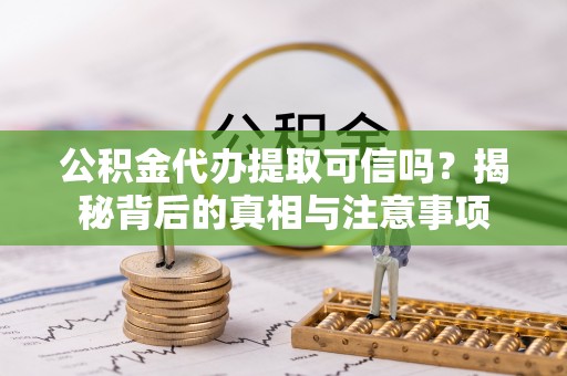 海城公积金代办提取可信吗？揭秘背后的真相与注意事项