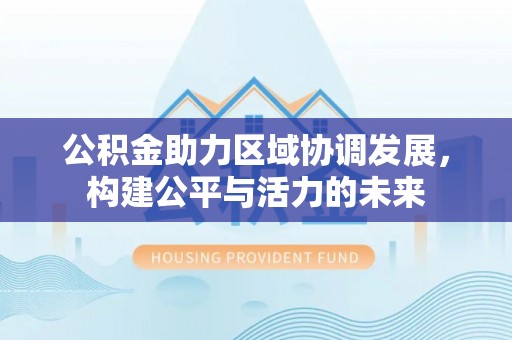 海城公积金助力区域协调发展，构建公平与活力的未来