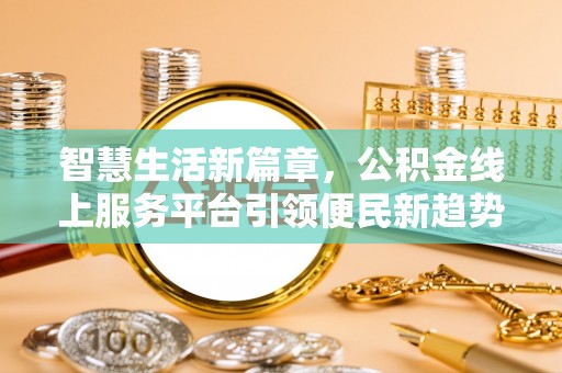 海城智慧生活新篇章，公积金线上服务平台引领便民新趋势