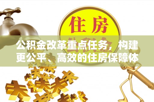 海城公积金改革重点任务，构建更公平、高效的住房保障体系