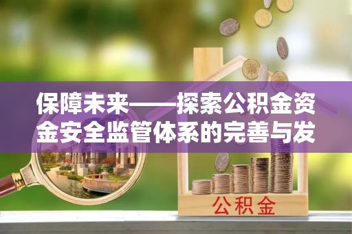 海城保障未来——探索公积金资金安全监管体系的完善与发展