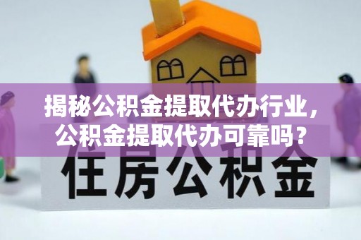 海城揭秘公积金提取代办行业，公积金提取代办可靠吗？