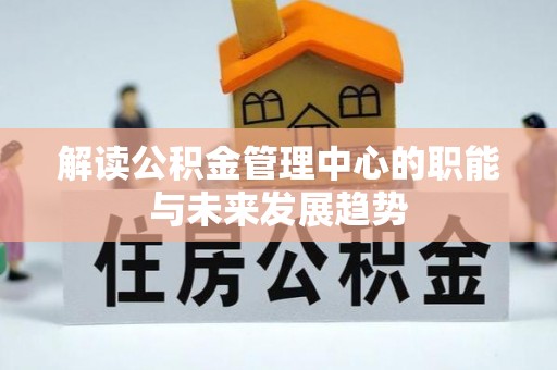 海城解读公积金管理中心的职能与未来发展趋势