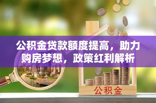 海城公积金贷款额度提高，助力购房梦想，政策红利解析