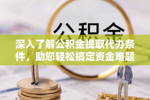 海城深入了解公积金提取代办条件，助您轻松搞定资金难题
