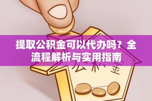 海城提取公积金可以代办吗？全流程解析与实用指南