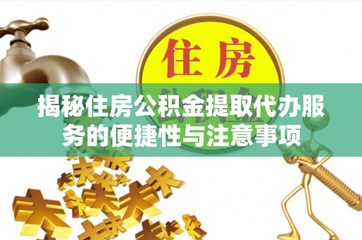海城揭秘住房公积金提取代办服务的便捷性与注意事项