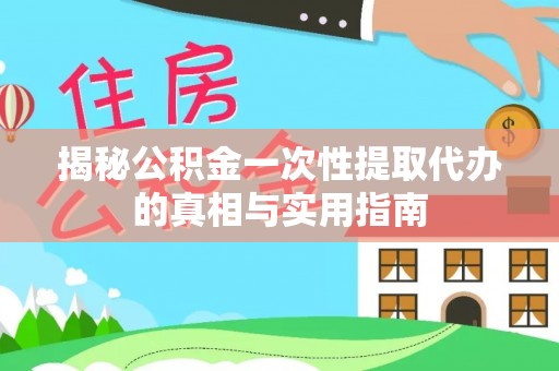 海城揭秘公积金一次性提取代办的真相与实用指南