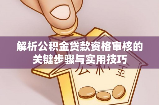 海城解析公积金贷款资格审核的关键步骤与实用技巧