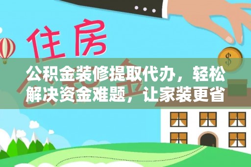 海城公积金装修提取代办，轻松解决资金难题，让家装更省心