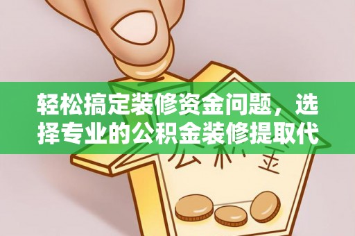海城轻松搞定装修资金问题，选择专业的公积金装修提取代办服务