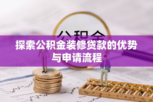 海城探索公积金装修贷款的优势与申请流程
