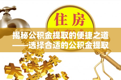 海城揭秘公积金提取的便捷之道——选择合适的公积金提取代办单位