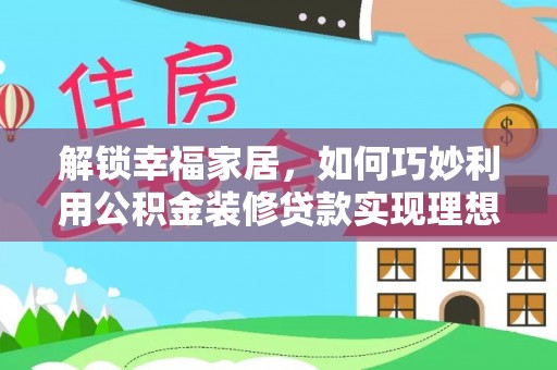 海城解锁幸福家居，如何巧妙利用公积金装修贷款实现理想空间