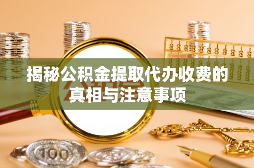海城揭秘公积金提取代办收费的真相与注意事项