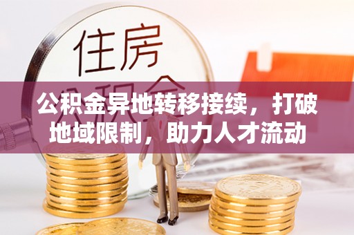 海城公积金异地转移接续，打破地域限制，助力人才流动