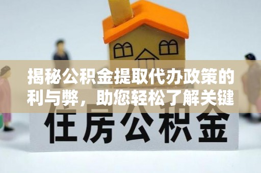 海城揭秘公积金提取代办政策的利与弊，助您轻松了解关键要点