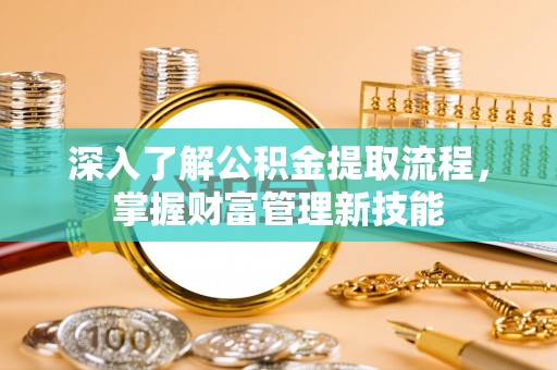 海城深入了解公积金提取流程，掌握财富管理新技能