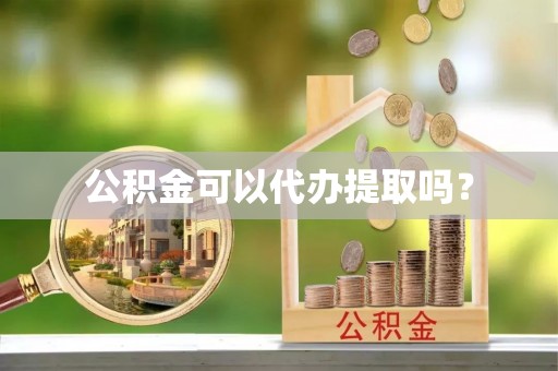 海城公积金可以代办提取吗？