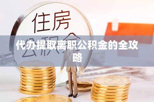 海城代办提取离职公积金的全攻略