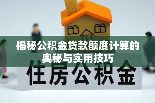 海城揭秘公积金贷款额度计算的奥秘与实用技巧