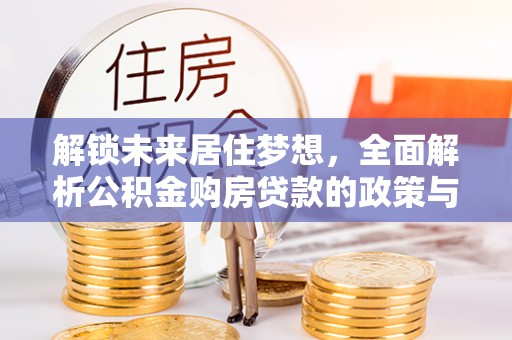 海城解锁未来居住梦想，全面解析公积金购房贷款的政策与优势