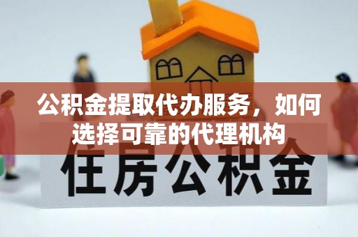 海城公积金提取代办服务，如何选择可靠的代理机构