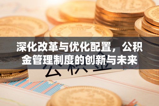 海城深化改革与优化配置，公积金管理制度的创新与未来