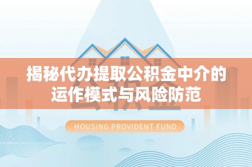 海城揭秘代办提取公积金中介的运作模式与风险防范