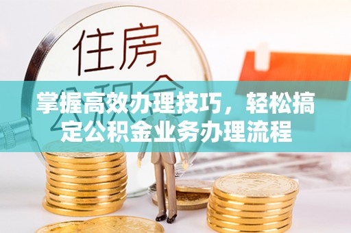海城掌握高效办理技巧，轻松搞定公积金业务办理流程