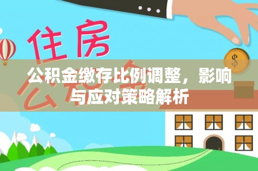 海城公积金缴存比例调整，影响与应对策略解析