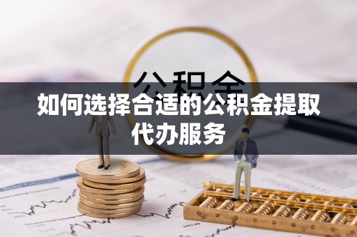 海城如何选择合适的公积金提取代办服务